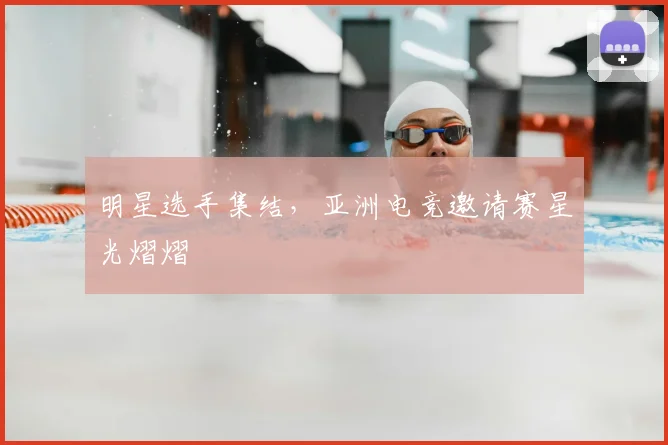 明星选手集结,亚洲电竞邀请赛星光熠熠